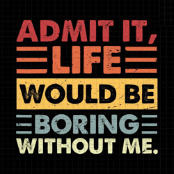 admit it svg, life would be boring without me svg, retro sassy svg, sarcastic svg