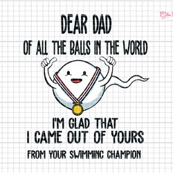 dear dad of all the balls in the world svg, were glad that we came out of yours svg, father day svg, funny dad svg