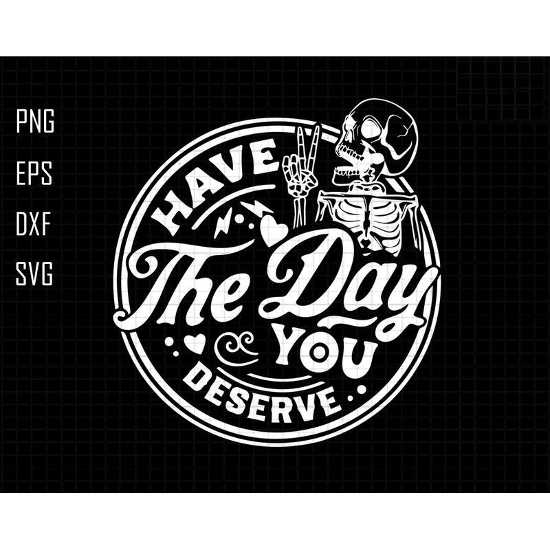 Have The Day You Deserve Svg, Skeleton Svg, Peace sign skeleton svg, Funny Halloween Svg, Funny karma svg, Snarky svg, Funny skeleton svg.jpg