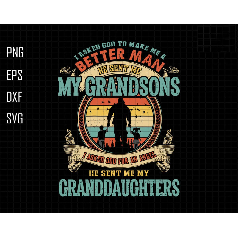 I Asked God To Make Me A Better Man He Sent Me My Grandson I Asked God For An Angle He Sent Me My Granddaughter, Grandfather, Grandchildren.jpg