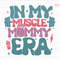 In My Muscle Mommy Era Svg, Mothers Day Svg, Mom Life Svg, Weightlifting Svg, Gifts For Gym Lovers, Gym Pump Cover Svg, Bodybuilding Svg.jpg