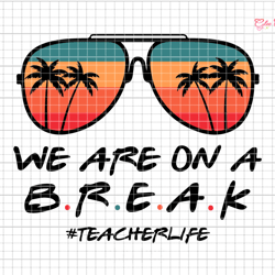 we are on a break svg, teacher life svg, teacher svg, teacher summer svg