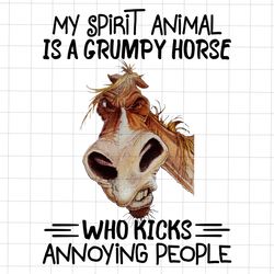 My Spirit Animal Is A Grumpy Horse Who Kicks Annoying People Png, Funny Saying PNG, Sublimation Quote Png