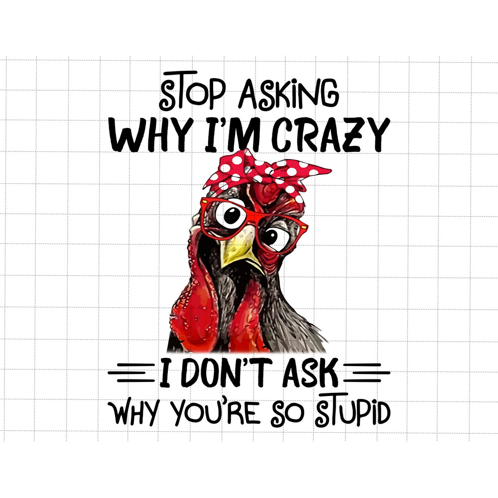 Stop Asking Why I'm Crazy I Don't Ask Why You Are Stupid Png, Funny Saying PNG, Sublimation Quote, Sarcasm Gift, Funny Sayings, Sassy Png.jpg