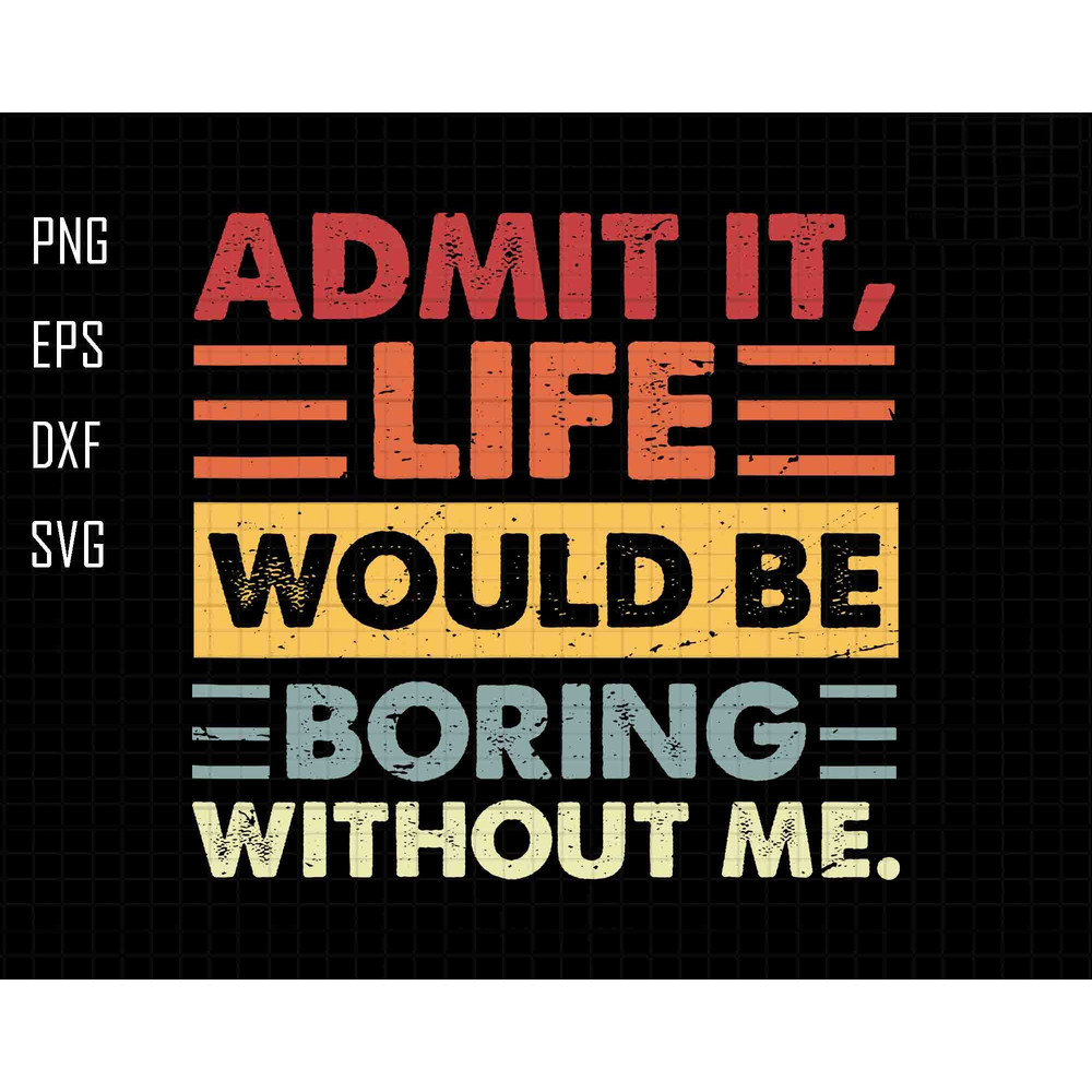 Admit It Svg, Life Would Be Boring Without Me Svg, Retro Sassy Svg, Sarcastic Svg, Toddler, Funny Quotes, Digital File Svg, Instant Download.jpg