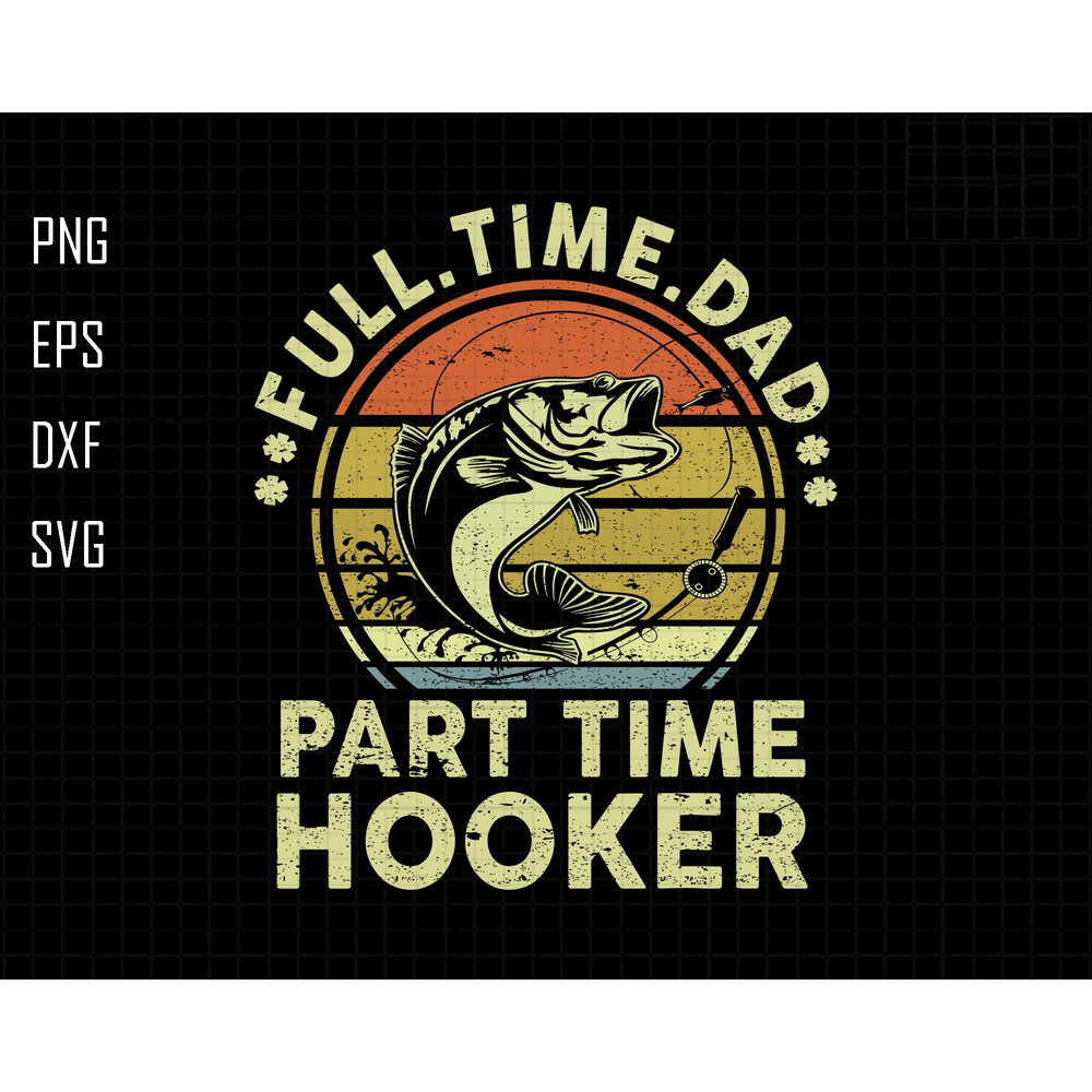 Full Time Dad Part Time Hooker Svg, Hooker Fishing Dad Svg, Fishing Dad Svg, Fishing Man Svg, Hooker Dad Svg, Fathers Day Svg, Fishing Time.jpg