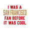 I Was A San Francisco Fan Before It Was Cool Svg.jpg