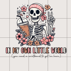 in my own little world png, sublimation design, skeleton flower iced coffee design, tumbler shirt design