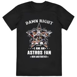 damn right i am an astros fan now and forever shirt