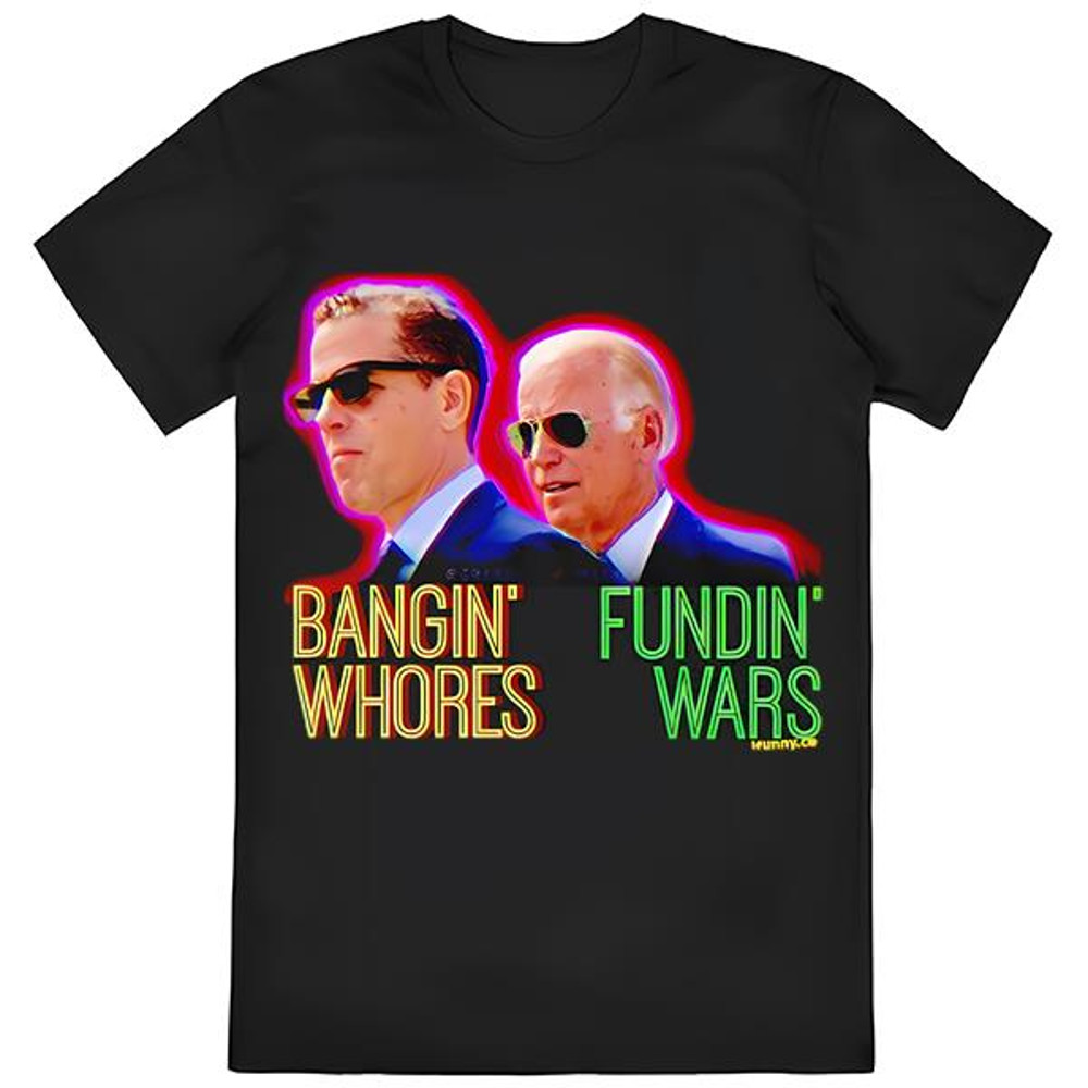 Joe Biden Bangin' Whores Fundin' Wars Shirt .jpg