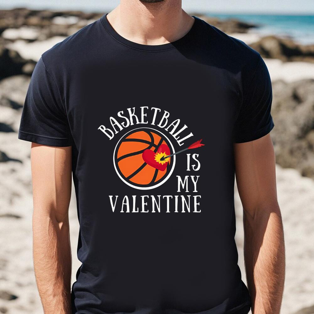 Basketball Is My Valentine, And It's A Lover's Sports T-shirt .jpg