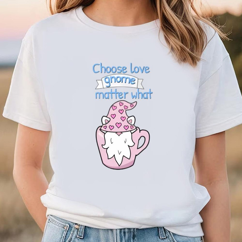 Choose Love Gnome Matter What T-shirt .jpg