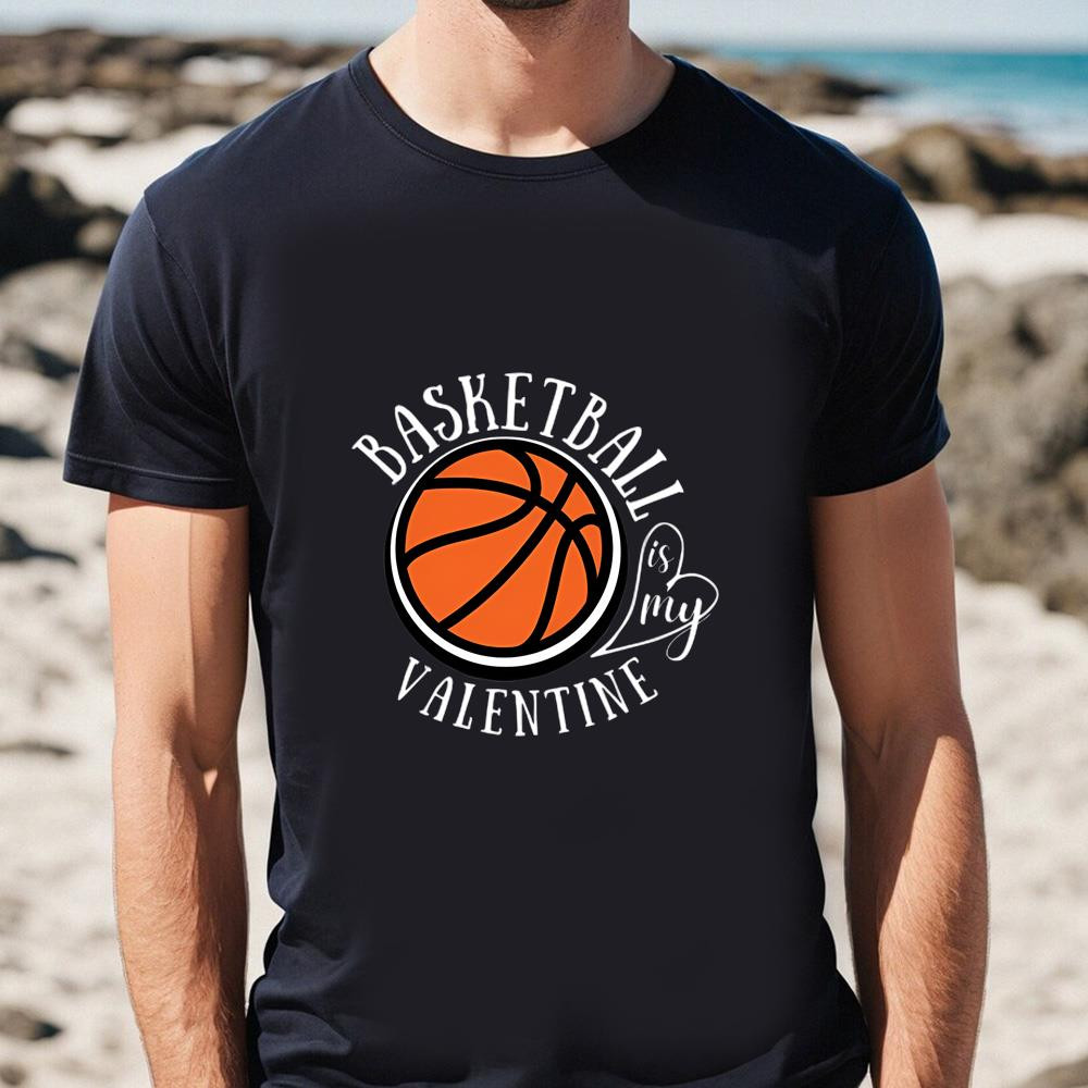 Funny Love Basketball Is My Valentine, A Sports Fan T-shirt .jpg