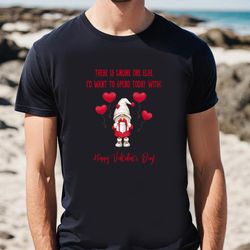 gnome one else id want to spend today with happy valentine t-shirt, gift for her, gifts for him