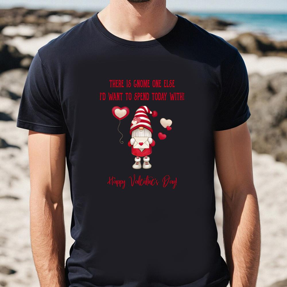 Gnome One Else I'd Want To Spend Today With Valentine Day T-shirt .jpg