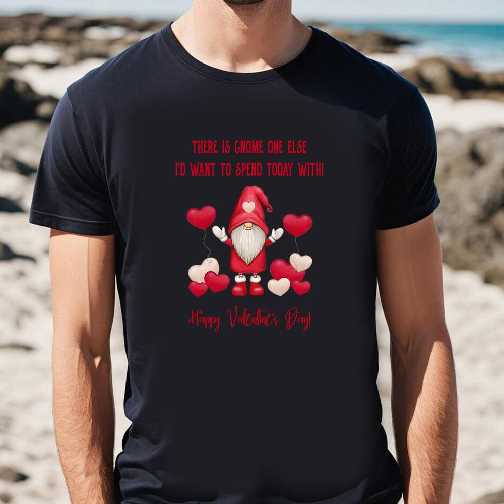 Gnome One Else I'd Want To Spend Today With Valentine T-Shirt .jpg