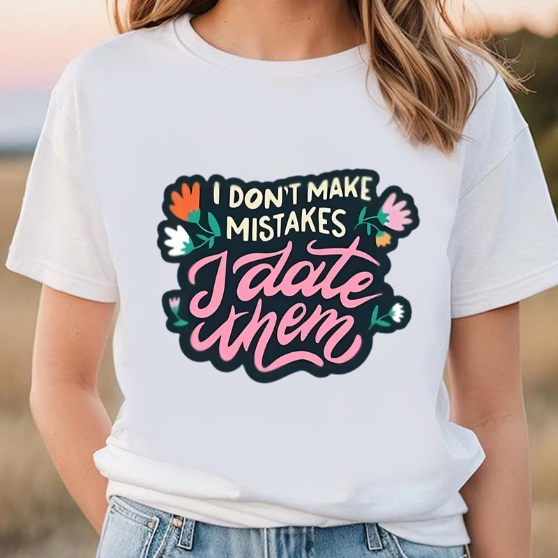 I Don't Make Mistakes I Date Them Shirt .jpg