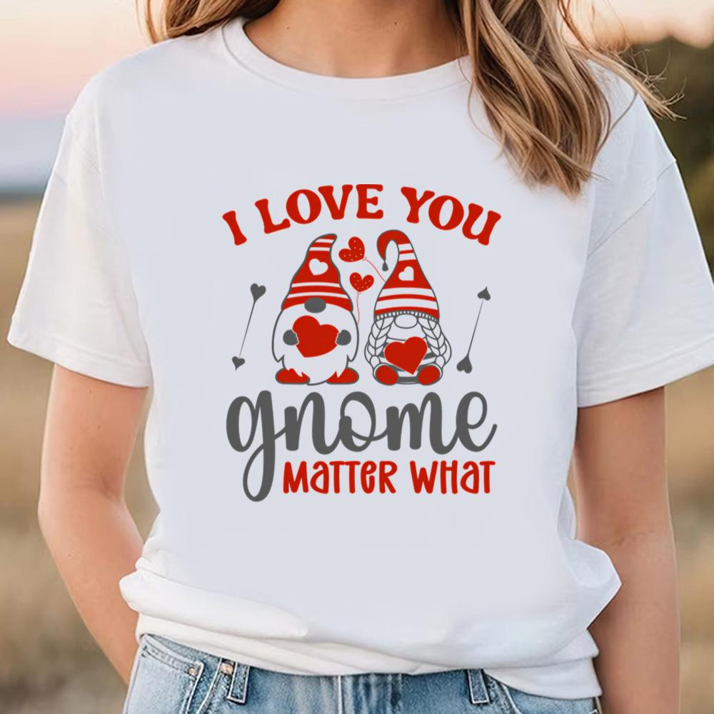 I Love You Gnome Matter What T-shirt .jpg
