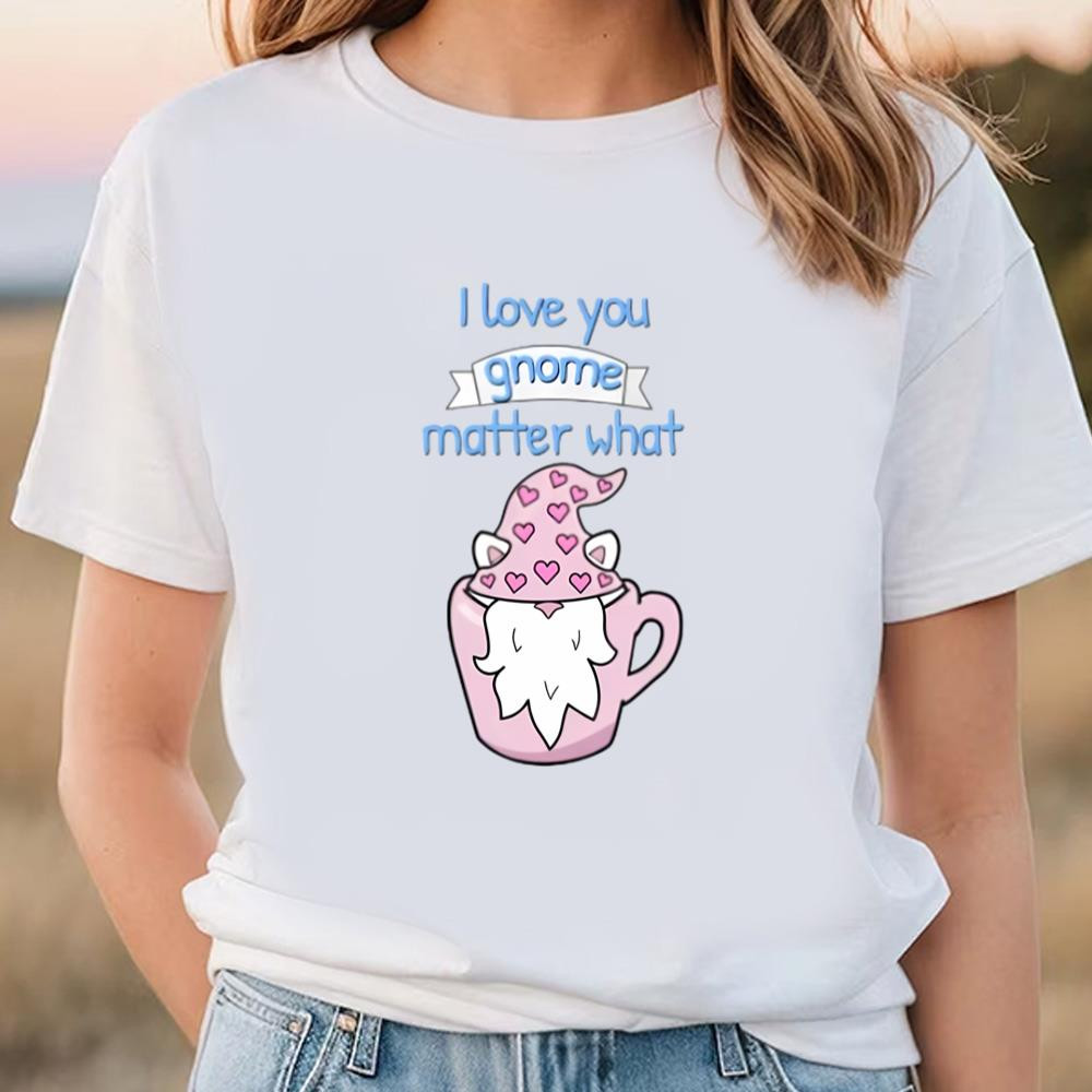 I Love You Gnome Matter What, Funny Valentine's Day Quotes T-shirt .jpg