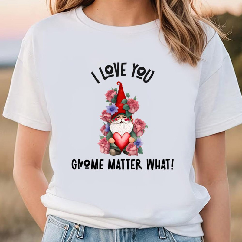 I Love You Gnome Matter What, Roses Valentine T-Shirt .jpg