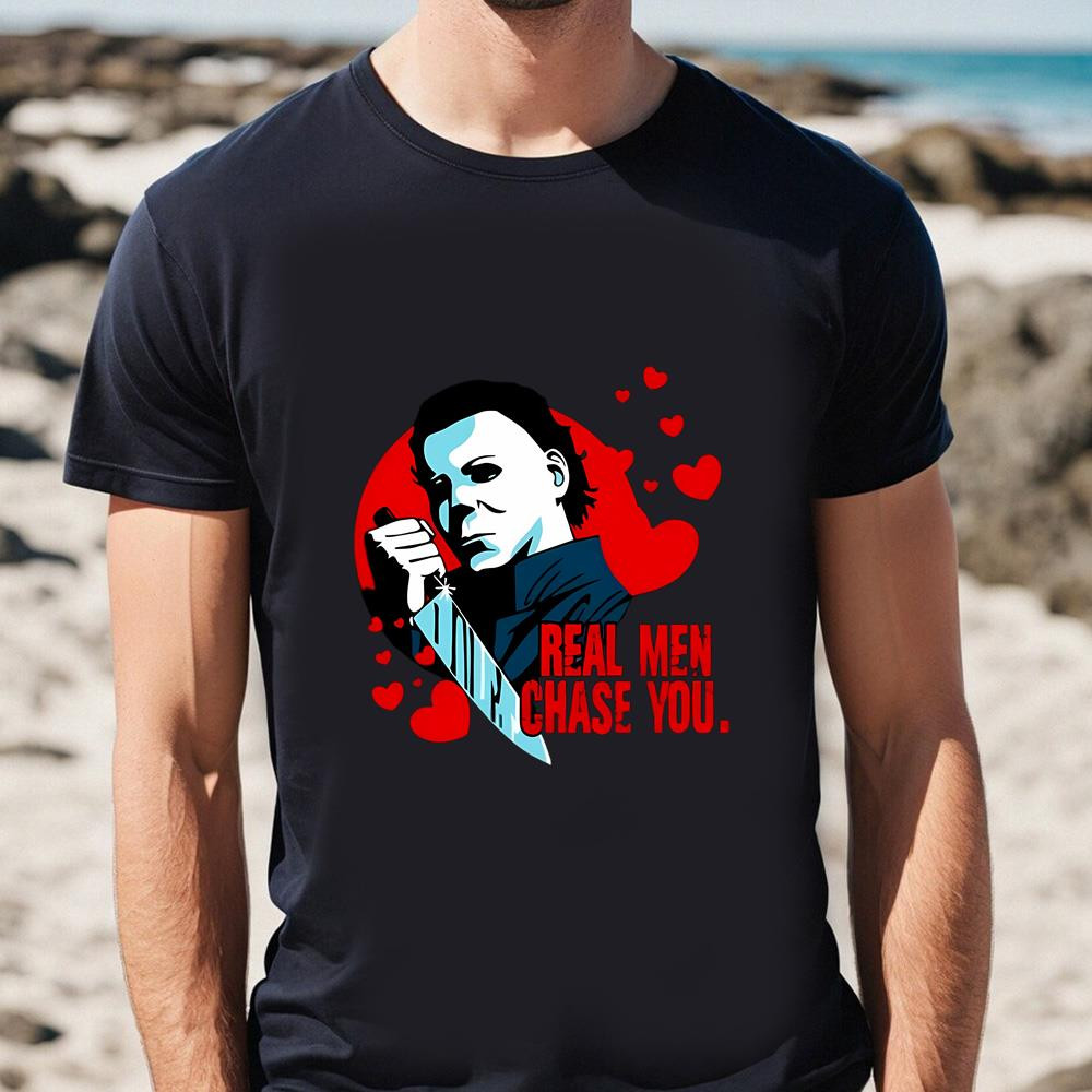 Michael Myers Real Men Chase You Valentine's Day Shirt .jpg