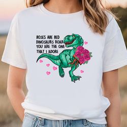 roses are red dinosaurs roar you are the one that i adore valentine t-shirt, gift for her, gifts for him