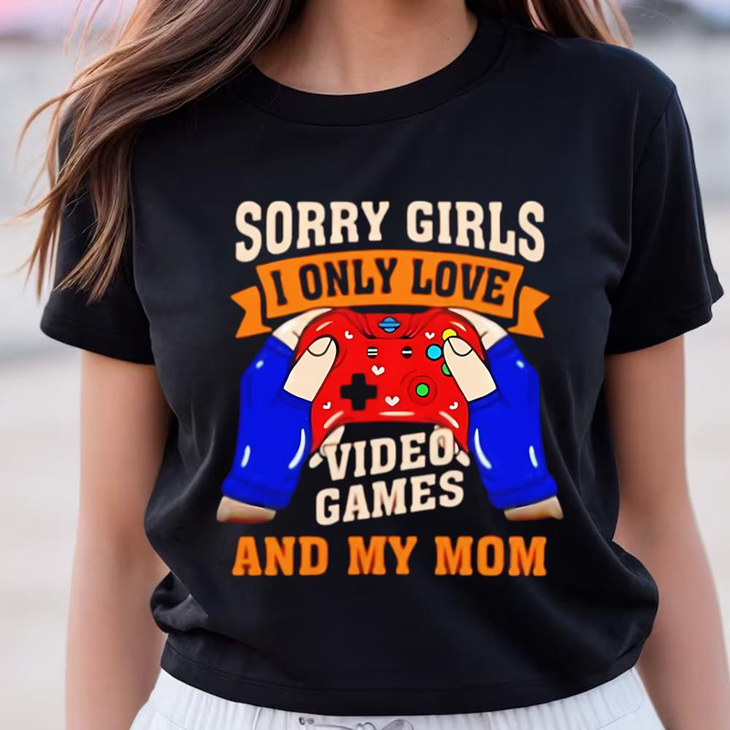 Sorry Girls I Only Love Video Games And My Mom Valentine Shirt .jpg