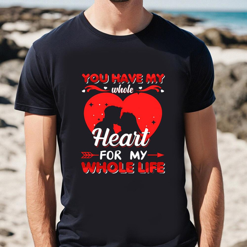 You Have My Whole Heart For My Whole Life Valentine T Shirt .jpg