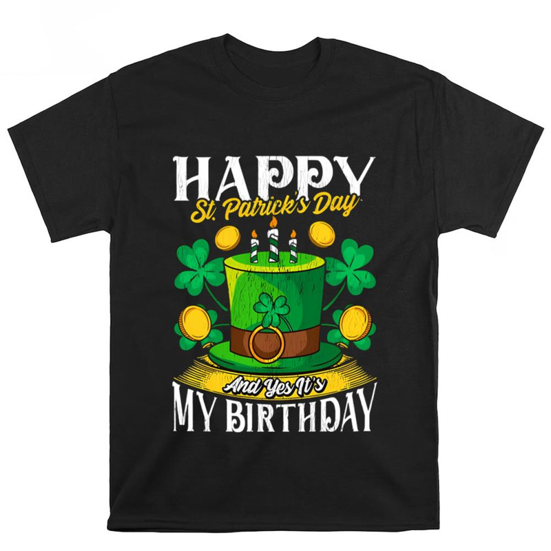 Happy St. Patricks Day And Yes It's My Birthday T-shirt .jpg