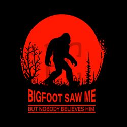 bigfoot saw me but nobody believes him svg digital download