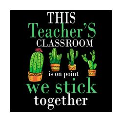 this teachers classroom we stick together svg, trending svg, cactus svg, classroom svg, teachers svg, students svg, cute