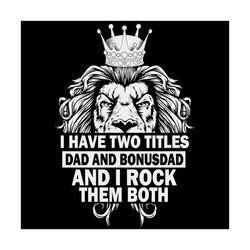 i have two titles dad and dad and bonus dad i rock them both svg, fathers day svg, lion svg, bonus dad svg, lion king sv