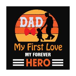 dad my first love my forever hero svg, fathers day svg, dad svg, dad love svg, first love svg, hero svg, super dad svg,