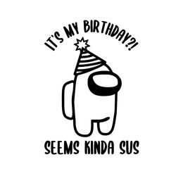 it's my birthday svg, among us svg, seems kinda sus, my gifts svg, among us gifts, impostor svg, imposter svg, game us s