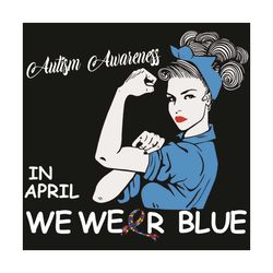 in april we wear blue autism awareness month svg, awareness svg, autism svg, autism awareness svg, awareness svg, strong