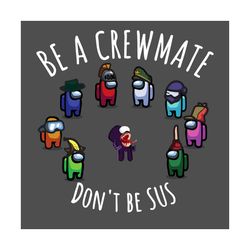 be a crewmate dont be sus svg, amuong us svg, crewmate svg, funny among us, imposter game svg, gamer svg, game lovers sv