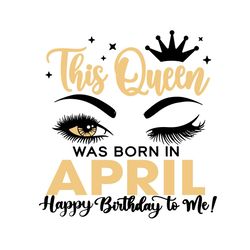 this queen was born in april svg, birthday svg, happy birthday to me svg, queen birthday svg, april birthday svg, april