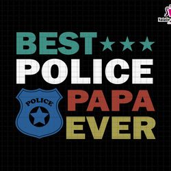 best police papa ever svg, best papa ever svg, police officer svg, police papa svg, police papa badge svg, papa sublimat