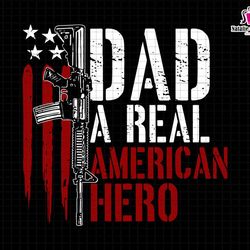 dad a real american hero svg, american flag svg, gun owner svg, patriotic dad svg, gun rights republican svg, gun us fla