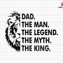 dad the man the legend the myth the king svg, dad svg, king lion dad svg, fathers day svg, man myth legend svg, king of