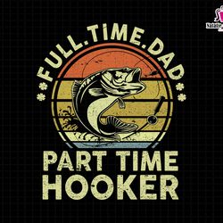 full time dad part time hooker svg, hooker fishing dad svg, fishing dad svg, fishing man svg, hooker dad svg, fathers da