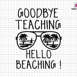 goodbye teaching hello beaching svg, teacher mode off svg, teacher svg, summer break svg, schools out for summer svg, be