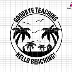 goodbye teaching hello beaching svg, teacher mode off svg, teacher svg, summer break svg, schools out for summer svg, la
