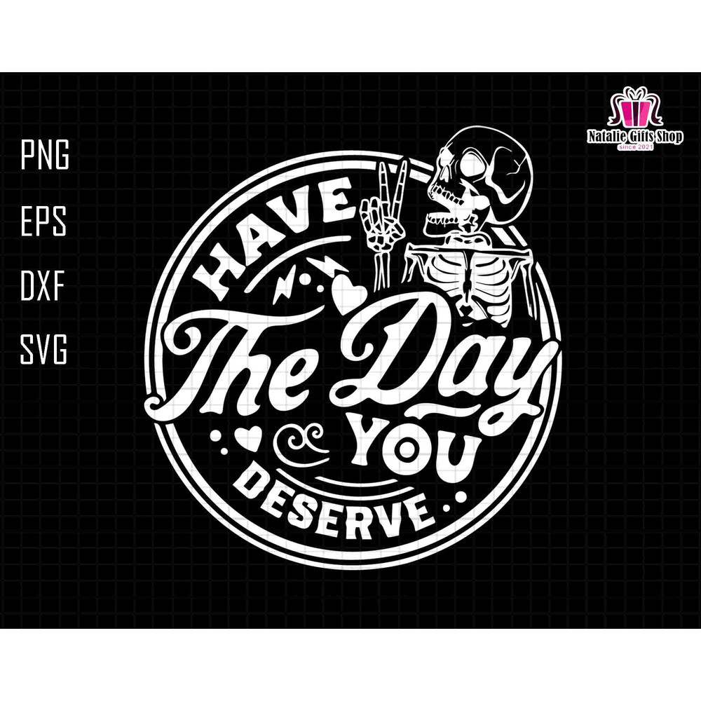 Have The Day You Deserve Svg, Skeleton Svg, Peace sign skeleton svg, Funny Halloween Svg, Funny karma svg, Snarky svg, Funny skeleton svg.jpg