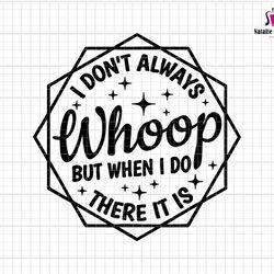 i dont always whoop but when i do there it is svg, sarcastic sayings svg, funny shirt svg, quotes sayings, funny quote s