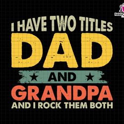 i have two tittles dad and grandpa and i rock them both svg, dad svg, grandpa svg, rock them both svg, gift for dad, fat