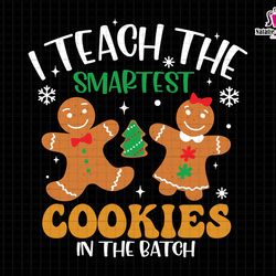 i teach the smartest cookies in the batch svg, teacher christmas svg, gingerbread svg, christmas cookies svg, teachers a