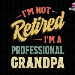 im not retired im a professional grandpa svg, retired grandpa svg, professional grandpa svg, funny retirement svg, funny