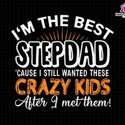 im the best stepdad cause i sill wanted these crazy kids after i met them svg, stepdad svg, best stepdad svg, stepped up