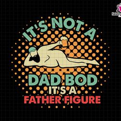 its not a dad bod its a father figure svg, dad bod svg, dad bod father figure svg, father figure svg, not a dad bod svg,